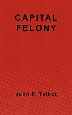 Capital Felony by Talbot, John P.