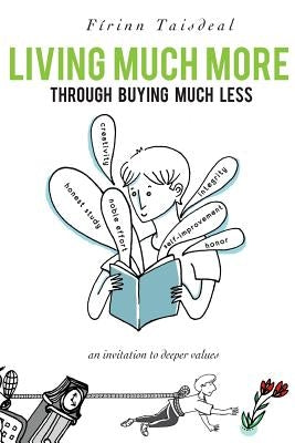 Living Much More through Buying Much Less: An Invitation to Deeper Values by Taisdeal, Firinn