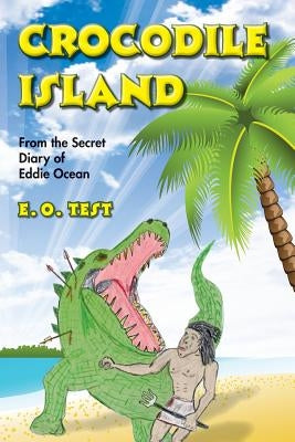 Crocodile Island: From the Secret Diary of Eddie Ocean by Test, E. O.