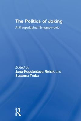 The Politics of Joking: Anthropological Engagements by Kopelent Rehak, Jana