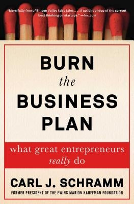 Burn the Business Plan: What Great Entrepreneurs Really Do by Schramm, Carl J.
