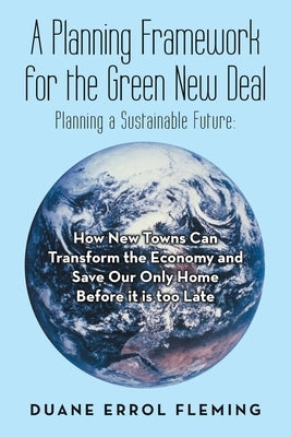 A Planning Framework for the Green New Deal: Planning a Sustainable Future: by Fleming, Duane Errol