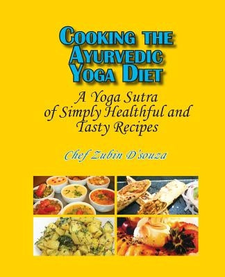 Cooking the Ayurvedic Yoga Diet: A Yoga Sutra of Simply Healthful and Tasty Recipes by D'Souza, Zubin