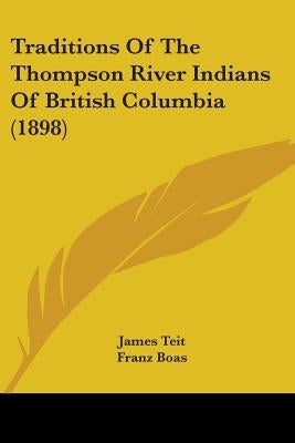 Traditions Of The Thompson River Indians Of British Columbia (1898) by Teit, James