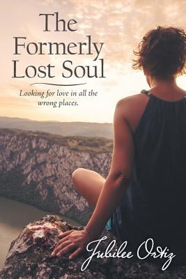 The Formerly Lost Soul: Looking for Love in All the Wrong Places by Ortiz, Jubilee