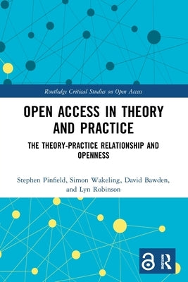 Open Access in Theory and Practice: The Theory-Practice Relationship and Openness by Pinfield, Stephen