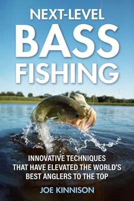 Next-Level Bass Fishing: Innovative Techniques That Have Elevated the World's Best Anglers to the Top by Kinnison, Joe