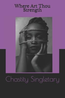 Where Art Thou Strength by Singletary, Chastity Monique
