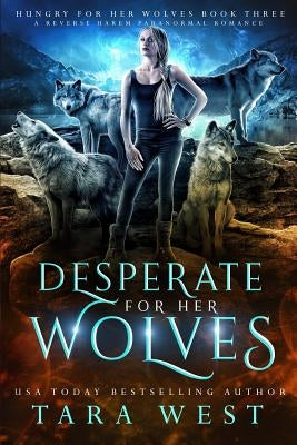 Desperate for Her Wolves: A Reverse Harem Paranormal Romance by West, Tara