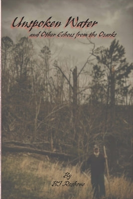 Unspoken Water: and Other Echoes from the Ozark by Roshone, Bj