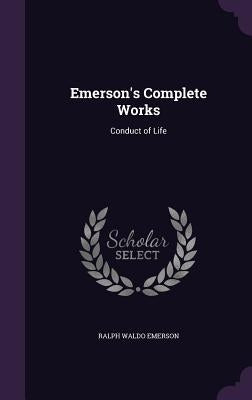Emerson's Complete Works: Conduct of Life by Emerson, Ralph Waldo