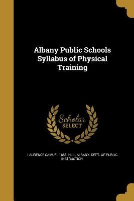 Albany Public Schools Syllabus of Physical Training by Hill, Laurence Samuel 1888-