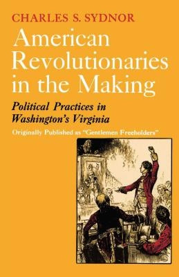 American Revolutionaries in the Making: Political Practices in Washington's Virginia by Sydnor, Charles S.