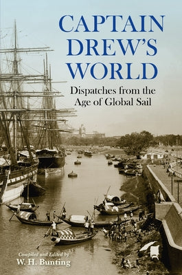 Captain Drew's World: Dispatches from the Age of Global Sail by Bunting, W. H.