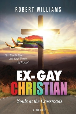 Ex-Gay Christian: Souls at the Crossroads by Williams, Robert