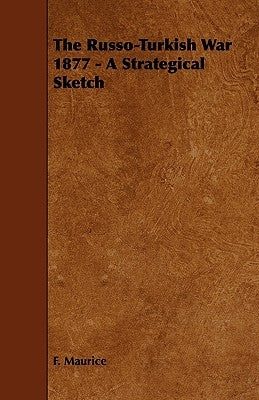 The Russo-Turkish War 1877 - A Strategical Sketch by Maurice, F.