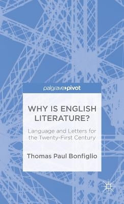 Why Is English Literature?: Language and Letters for the Twenty-First Century by Bonfiglio, T.