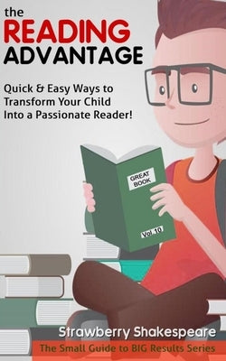 The Reading Advantage: Quick & Easy Ways To Transform Your Child Into A Passionate Reader! by Shakespeare, Strawberry