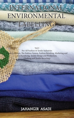 International Environmental Labelling Vol.3 Fashion: For All Fashion & Textile Industries (Fashion Design, The Fashion System, Fashion Retailing, Mark by Asadi, Jahangir