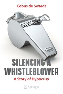 Silencing a Whistleblower: A Story of Hypocrisy by De Swardt, Cobus