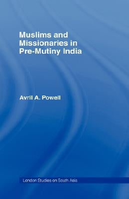 Muslims and Missionaries in Pre-Mutiny India by Powell, Avril Ann