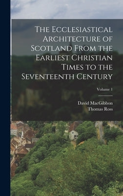 The Ecclesiastical Architecture of Scotland From the Earliest Christian Times to the Seventeenth Century; Volume 1 by Macgibbon, David