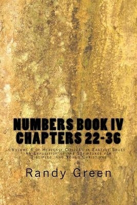 Numbers Book IV: Chapters 22-36: Volume 4 of Heavenly Citizens in Earthly Shoes, An Exposition of the Scriptures for Disciples and Young Christians by Green, Randy