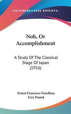 Noh, Or Accomplishment: A Study Of The Classical Stage Of Japan (1916) by Fenollosa, Ernest Francisco