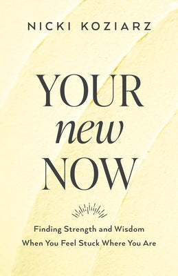 Your New Now: Finding Strength and Wisdom When You Feel Stuck Where You Are by Koziarz, Nicki