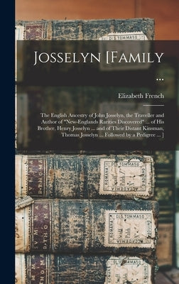 Josselyn [family ...: the English Ancestry of John Josselyn, the Traveller and Author of New-Englands Rarities Discovered ... of His Brother by French, Elizabeth