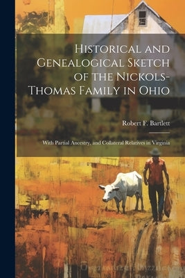 Historical and Genealogical Sketch of the Nickols-Thomas Family in Ohio: With Partial Ancestry, and Collateral Relatives in Virginia by Bartlett, Robert F. B. 1840