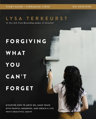 Forgiving What You Can't Forget Bible Study Guide Plus Streaming Video: Discover How to Move On, Make Peace with Painful Memories, and Create a Life T by TerKeurst, Lysa