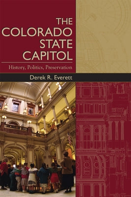 The Colorado State Capitol: History, Politics, Preservation by Everett, Derek