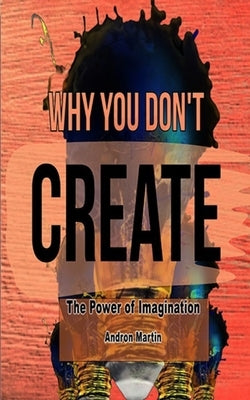 Why You Don't Create: The Power of Imagination by Martin, Andron