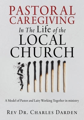 Pastoral Caregiving In The Life of the Local church: A Model of Pastor and Laity Working Together in ministry by Darden, Charles