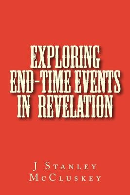 Exploring End-time Events in the Revelation of Jesus Christ by McCluskey, J. Stanley