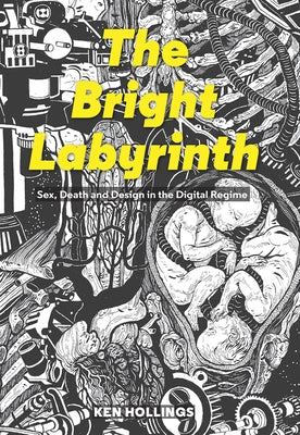 Bright Labyrinth: Sex, Death and Design in the Digital Regime by Hollings, Ken