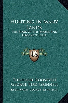 Hunting In Many Lands: The Book Of The Boone And Crockett Club by Roosevelt, Theodore