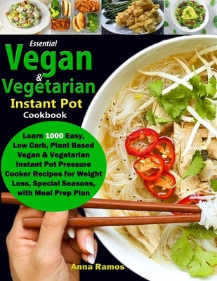 Essential Vegan & Vegetarian Instant Pot Cookbook: Learn 1000 Easy, Low Carb, Plant Based Vegan & Vegetarian Instant Pot Pressure Cooker Recipes for W by Ramos, Anna