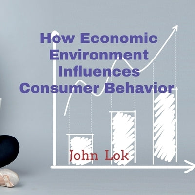 How Economic Environment Influences Consumer Behavior by Lok, John