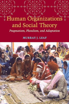 Human Organizations and Social Theory: Pragmatism, Pluralism, and Adaptation by Leaf, Murray J.