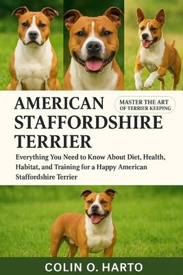 American Staffordshire Terrier: Everything You Need to Know About Diet, Health, Habitat, and Training for a Happy American Staffordshire Terrier by O. Harto, Colin