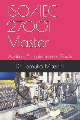 ISO/IEC 27001 Master: Auditors & Implementers' Guide by Maziriri, Tamuka