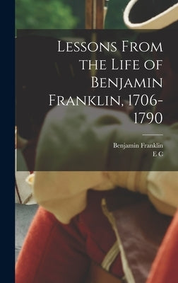 Lessons From the Life of Benjamin Franklin, 1706-1790 by Franklin, Benjamin