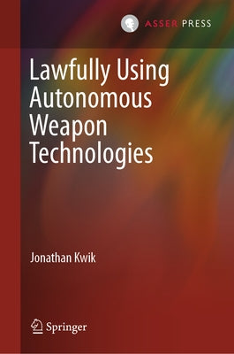Lawfully Using Autonomous Weapon Technologies by Kwik, Jonathan