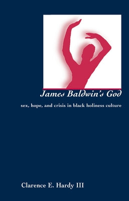 James Baldwin's God: Sex, Hope, and Crisis in Black Holiness Culture by Hardy, Clarence E.