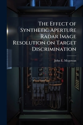 The Effect of Synthetic Aperture Radar Image Resolution on Target Discrimination by McGowan, John E.