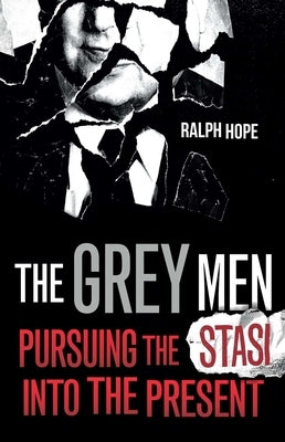 The Grey Men: Pursuing the Stasi Into the Present by Hope, Ralph