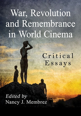War, Revolution and Remembrance in World Cinema: Critical Essays by Membrez, Nancy J.