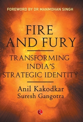 Fire and Fury: Transforming India's Strategic Identity by Kakodkar, Anil